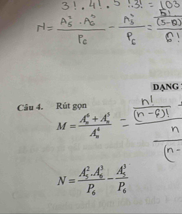 DANG 
Câu 4. Rút gọn
M=frac (A_n)^6+A_n^5(A_n)^4
N=frac (A_5)^2.A_6^3P_6-frac (A_5)^3P_6