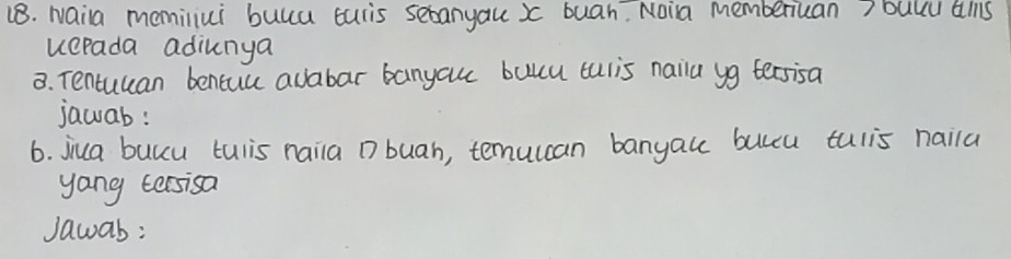 Naila meminiui buua turis sebanyau x buah. Noila memberiuan?bullu als 
uerada adiunya 
3. Tentuuan bentuu adabar banyauc bulcu tulis naila yg tersisa 
jawab: 
6. jiua buccu tulis naila buah, temulcan banyau bulcu tulis naila 
yang tersisa 
Jawab: