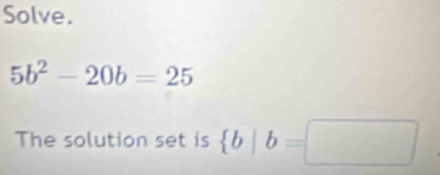 Solve.
5b^2-20b=25
The solution set is  b|b=□