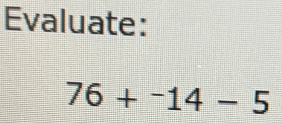 Evaluate:
76+^-14-5