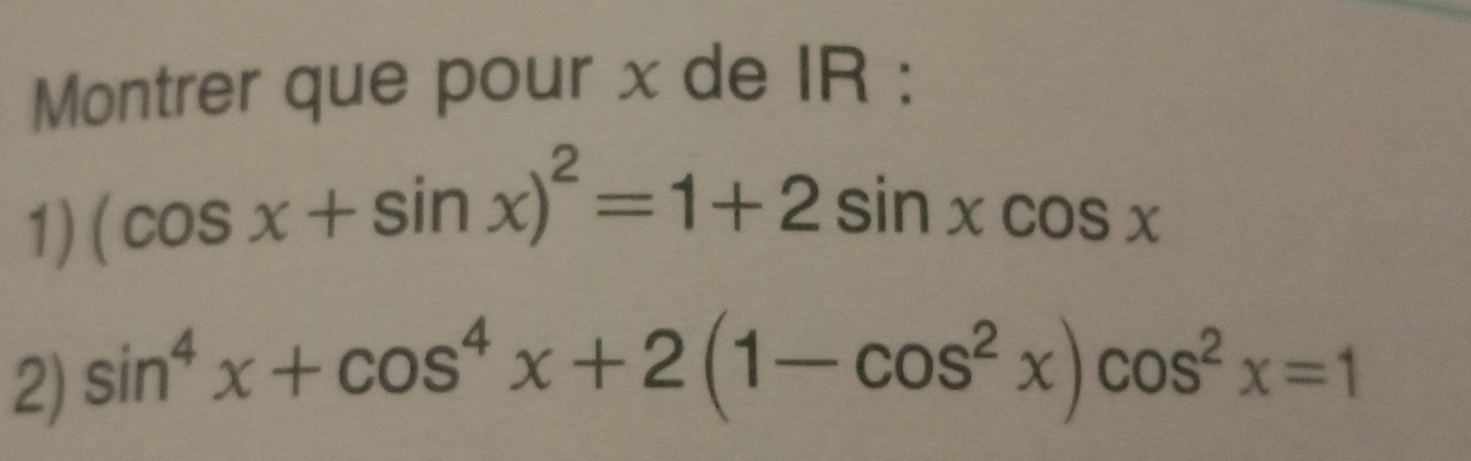 Montrer que pour x de IR : 
1) (cos x+sin x)^2=1+2sin xcos x
2) sin^4x+cos^4x+2(1-cos^2x)cos^2x=1