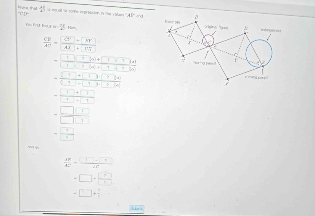 Prove that  AE/AC  is equal to some expression in the values ''. AB° and
''CD''
We first focus on  CE/AC  Now,
 CE/AC = (CY+EY)/AX+CX 
= (27(27(a)+7)(a)+7(a))/□ +7)(2(a(a)+7)(a) 
= ((?)+?(alpha ))/(?+(?)· (?)(alpha ) 
= (?+?)/?+? 
= □ □ /□ □  
= ?/? 
and so
 AE/AC = (?+?)/AC 
=□ + ?/? 
=□ + ?/? 
Submit