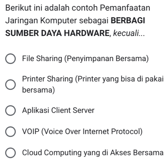 Berikut ini adalah contoh Pemanfaatan
Jaringan Komputer sebagai BERBAGI
SUMBER DAYA HARDWARE, kecuali...
File Sharing (Penyimpanan Bersama)
Printer Sharing (Printer yang bisa di pakai
bersama)
Aplikasi Client Server
VOIP (Voice Over Internet Protocol)
Cloud Computing yang di Akses Bersama