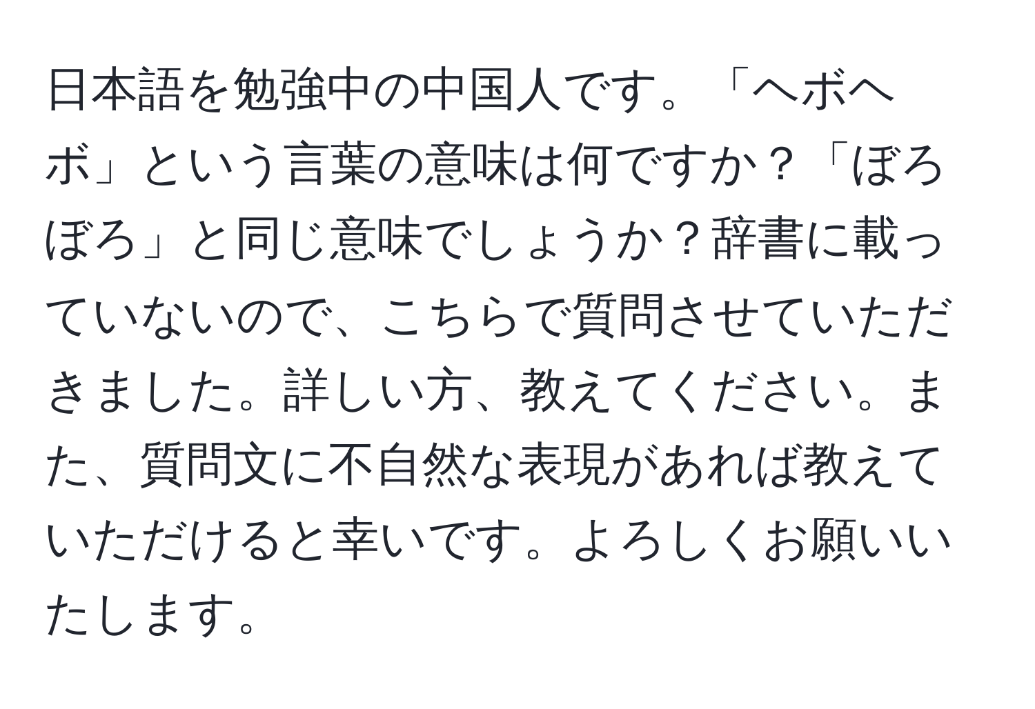 日本語を勉強中の中国人です。「ヘボヘボ」という言葉の意味は何ですか？「ぼろぼろ」と同じ意味でしょうか？辞書に載っていないので、こちらで質問させていただきました。詳しい方、教えてください。また、質問文に不自然な表現があれば教えていただけると幸いです。よろしくお願いいたします。