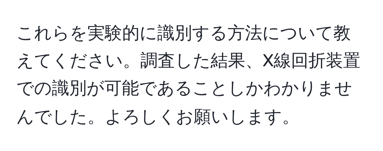 これらを実験的に識別する方法について教えてください。調査した結果、X線回折装置での識別が可能であることしかわかりませんでした。よろしくお願いします。