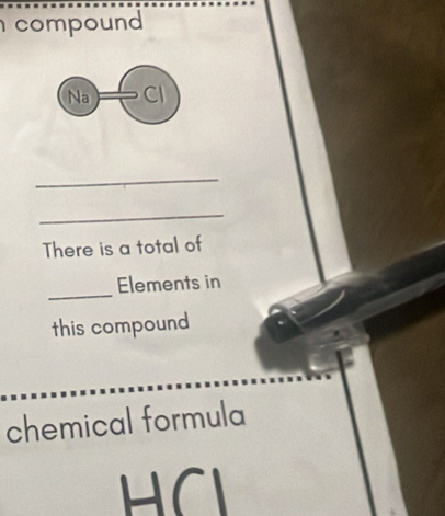 compound 
Na Cl 
_ 
_ 
There is a total of 
_ 
Elements in 
this compound 
chemical formula 
HCI