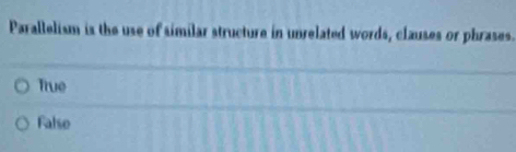 Parallelism is the use of similar structure in unrelated words, clauses or phrases.
True
False