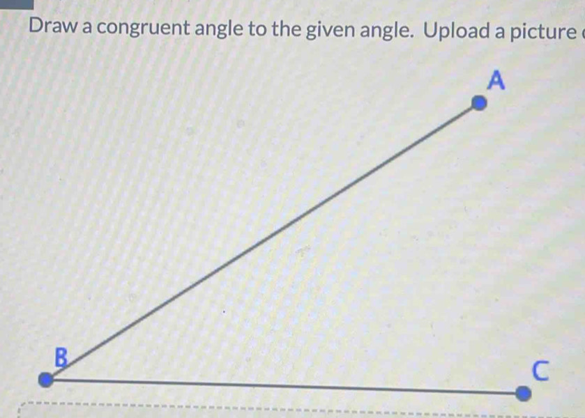 Draw a congruent angle to the given angle. Upload a picture