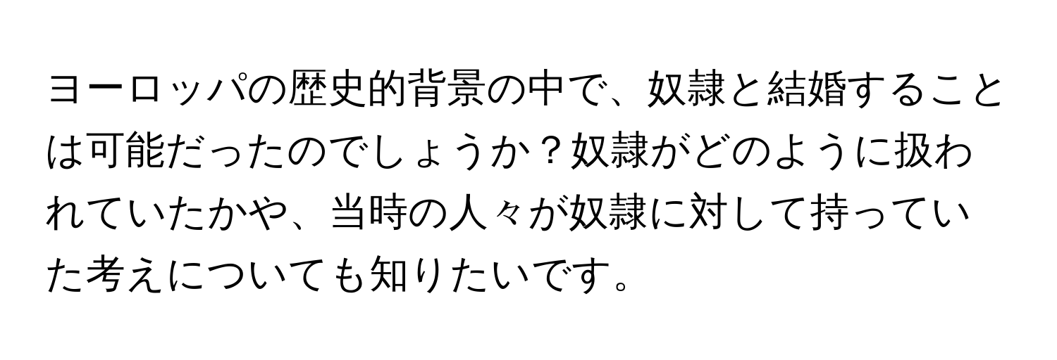 ヨーロッパの歴史的背景の中で、奴隷と結婚することは可能だったのでしょうか？奴隷がどのように扱われていたかや、当時の人々が奴隷に対して持っていた考えについても知りたいです。