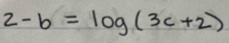 2-b=log (3c+2)