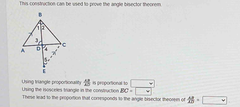 This construction can be used to prove the angle bisector theorem.
Using triangle proportionality  AB/AD  is proportional to □
Using the isosceles triangle in the construction EC= □
These lead to the proportion that corresponds to the angle bisector theorem of  AB/AD =□.