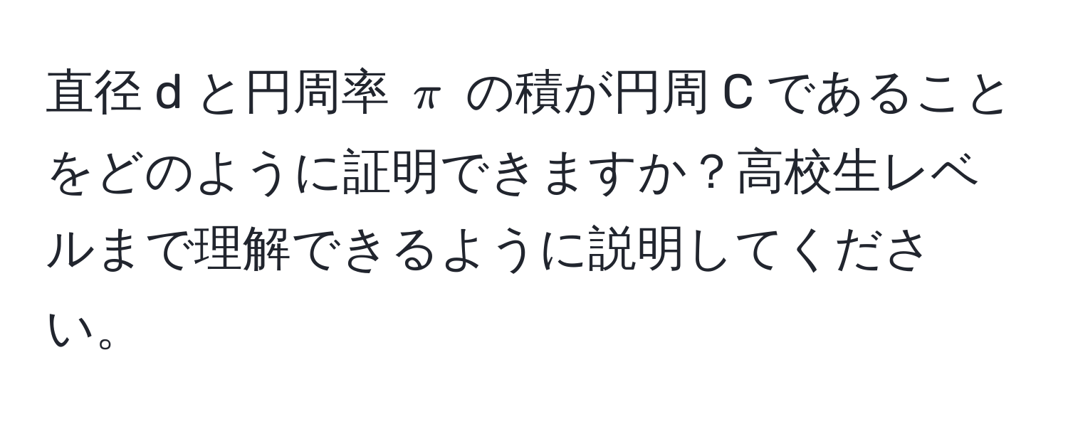 直径 d と円周率 (π) の積が円周 C であることをどのように証明できますか？高校生レベルまで理解できるように説明してください。