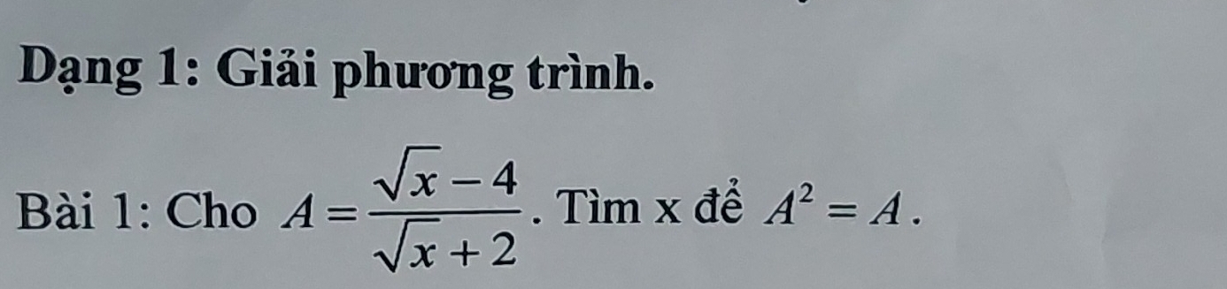 Dạng 1: Giải phương trình. 
Bài 1: Cho A= (sqrt(x)-4)/sqrt(x)+2 . Tìm x để A^2=A.