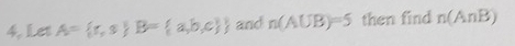 4, Let A= r,s B= a,b,c  and n(A∪ B)=5 then find n(AnB)