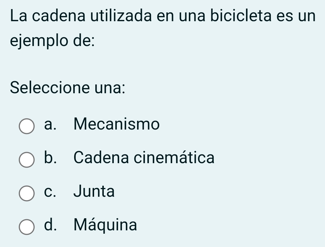 La cadena utilizada en una bicicleta es un
ejemplo de:
Seleccione una:
a. Mecanismo
b. Cadena cinemática
c. Junta
d. Máquina