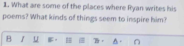 What are some of the places where Ryan writes his 
poems? What kinds of things seem to inspire him? 
B I U