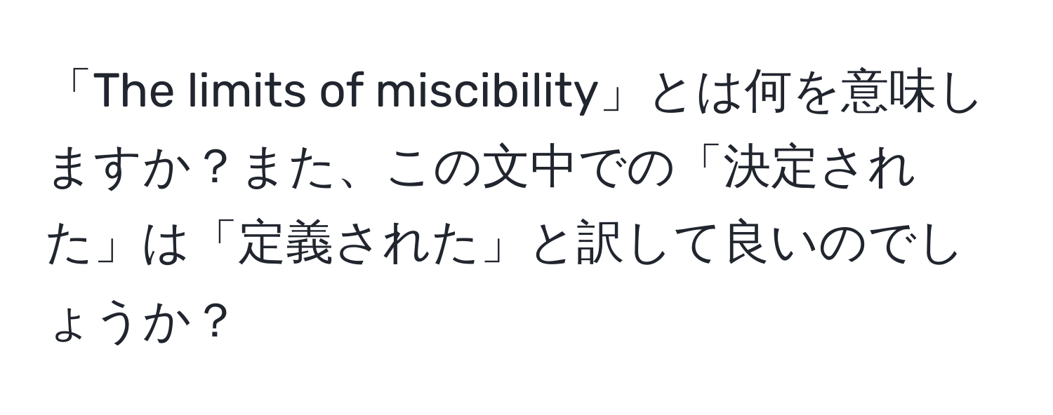 「The limits of miscibility」とは何を意味しますか？また、この文中での「決定された」は「定義された」と訳して良いのでしょうか？