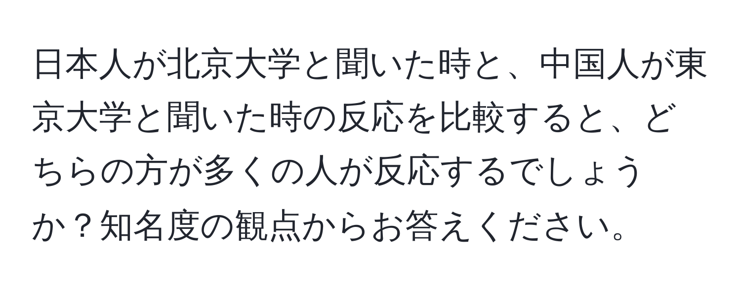 日本人が北京大学と聞いた時と、中国人が東京大学と聞いた時の反応を比較すると、どちらの方が多くの人が反応するでしょうか？知名度の観点からお答えください。