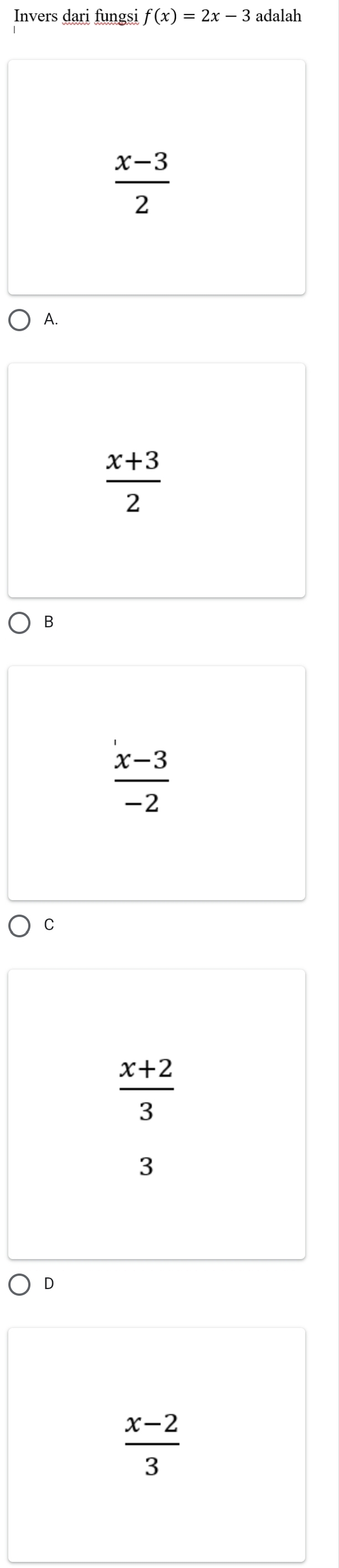 Invers dari fungsi f(x)=2x-3 adalah
 (x-3)/2 
A.
 (x+3)/2 
B
 (x-3)/-2 
C
 (x+2)/3 
3
D
 (x-2)/3 