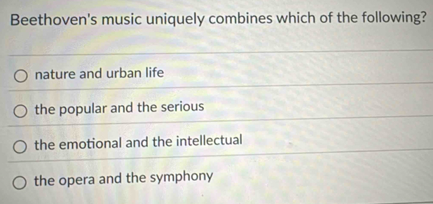 Beethoven's music uniquely combines which of the following?
nature and urban life
the popular and the serious
the emotional and the intellectual
the opera and the symphony