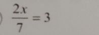  2x/7 =3