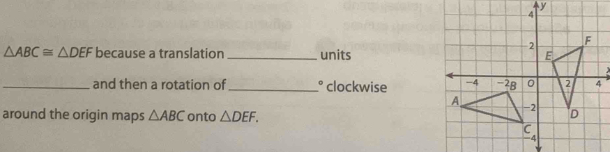△ ABC≌ △ DEF because a translation _units 
 
_and then a rotation of_ clockwise 
around the origin maps △ ABC onto △ DEF.