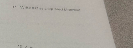 Write # 12 as a squared binomial. 
16. c=