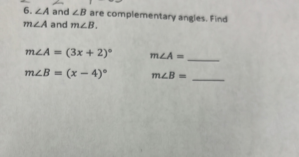 ∠ A and ∠ B are complementary angles. Find
m∠ A and m∠ B.
m∠ A=(3x+2)^circ 
m∠ A=
_
m∠ B=(x-4)^circ 
_ m∠ B=