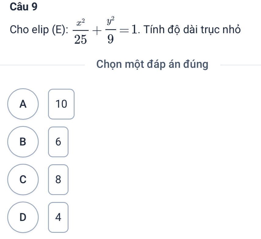 Cho elip (E):  x^2/25 + y^2/9 =1. Tính độ dài trục nhỏ
Chọn một đáp án đúng
A 10
B 6
C 8
D 4