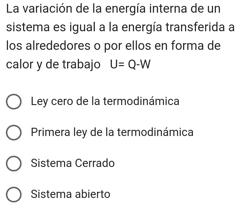 La variación de la energía interna de un
sistema es igual a la energía transferida a
los alrededores o por ellos en forma de
calor y de trabajo U=Q-W
Ley cero de la termodinámica
Primera ley de la termodinámica
Sistema Cerrado
Sistema abierto