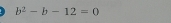 b^2-b-12=0