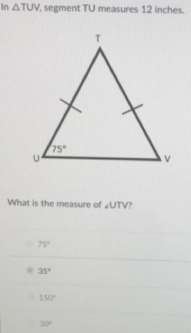 in △ TUV ', segment TU measures 12 inches.
What is the measure of ∠ UTV ？
75°
35°
150°
30°