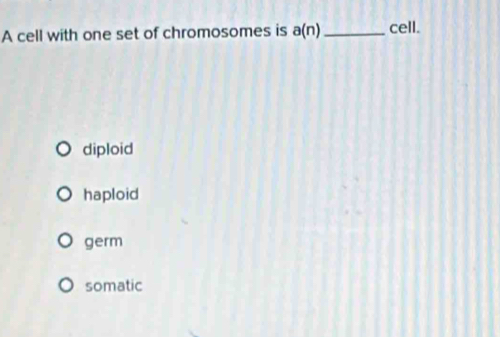 A cell with one set of chromosomes is a(n) _ cell.
diploid
haploid
germ
somatic