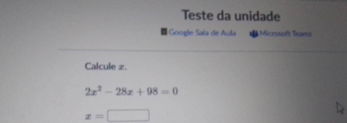 Teste da unidade 
Google Sala de Aula Microsoft Teams 
Calcule z.
2x^2-28x+98=0
x=□