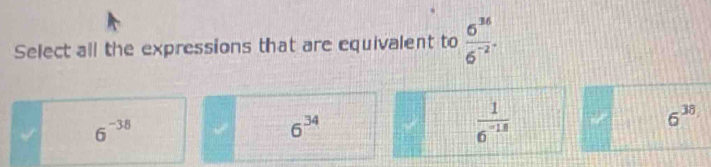 Select all the expressions that are equivalent to frac 6^(36)6^(-2^-endarray) 
6^(-38)
6^(34)
 1/6^(-18) 
6^(38)