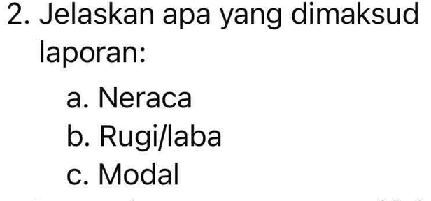 Jelaskan apa yang dimaksud
laporan:
a. Neraca
b. Rugi/laba
c. Modal