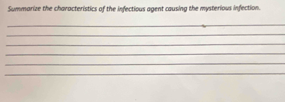 Summarize the characteristics of the infectious agent causing the mysterious infection. 
_ 
_ 
_ 
_ 
_ 
_