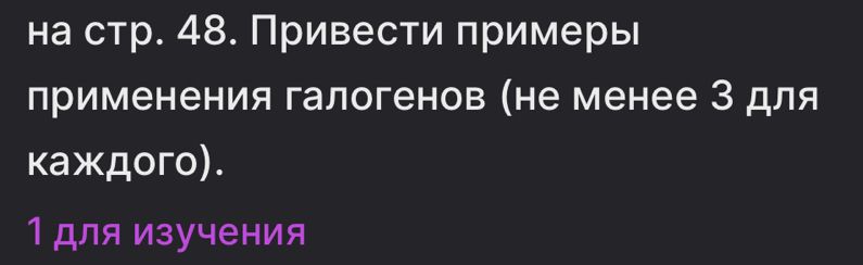 на стр. 48. Привести примерь 
применения галогенов (не менее 3 для 
κаждoгo). 
1 для изучения