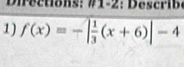 Dir ections: # 1-2: D es cri be 
1) f(x)=-| 1/3 (x+6)|-4