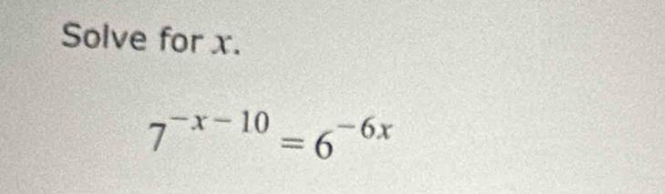 Solve for x.
7^(-x-10)=6^(-6x)