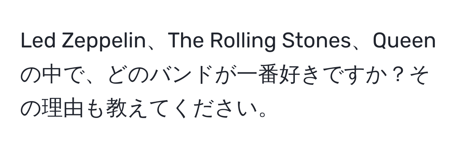 Led Zeppelin、The Rolling Stones、Queenの中で、どのバンドが一番好きですか？その理由も教えてください。