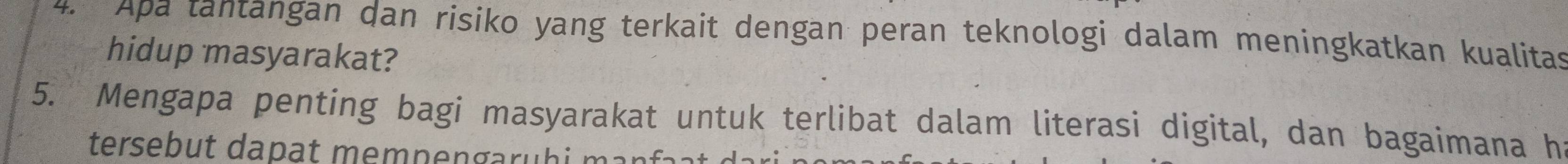 Apa tantangan dan risiko yang terkait dengan peran teknologi dalam meningkatkan kualitas 
hidup masyarakat? 
5. Mengapa penting bagi masyarakat untuk terlibat dalam literasi digital, dan bagaimana ha 
tersebut dapat mem pengaru hi m