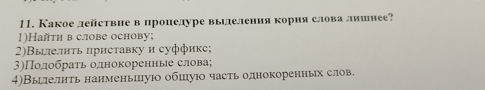 Какое действие в процедуре выηделения корня слова лишнее? 
1)Hайτи в слове основу; 
2)Выелиτь приставку и суффикс; 
3)Полобрать однокоренные слова; 
4)Вылелить наименьшую обшуюо часть однокоренньх слов.