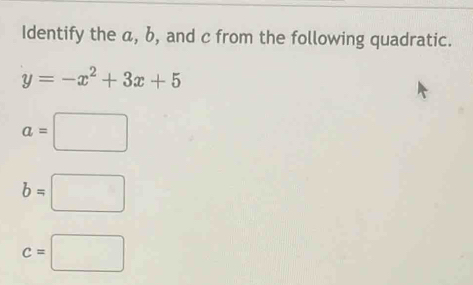 Identify the a, b, and c from the following quadratic.
y=-x^2+3x+5
a=□
b=□
c=□