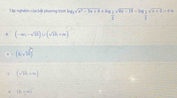 Tập nghiệm của bắt phương trình log _2sqrt(x^2-5x+6)+log _ 1/2 sqrt(6x-18)-log _ 1/2 sqrt(x+2)>0
A (-∈fty ;-sqrt(10))∪ (sqrt(10);+∈fty )
(3,sqrt(10))
c (sqrt(10);+∈fty )
0 (3;+∈fty )^circ 