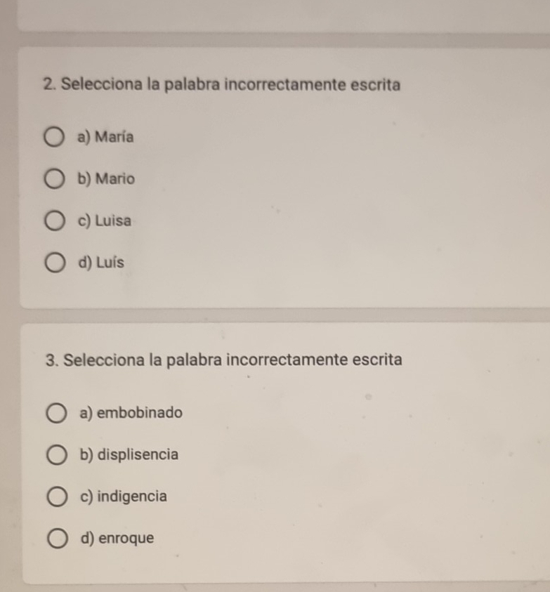 Selecciona la palabra incorrectamente escrita
a) María
b) Mario
c) Luisa
d) Luís
3. Selecciona la palabra incorrectamente escrita
a) embobinado
b) displisencia
c) indigencia
d) enroque