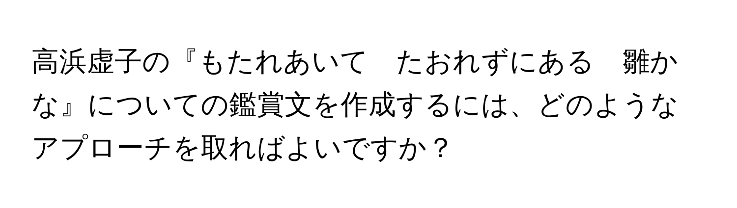 高浜虚子の『もたれあいて　たおれずにある　雛かな』についての鑑賞文を作成するには、どのようなアプローチを取ればよいですか？