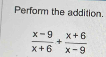 Perform the addition.
 (x-9)/x+6 + (x+6)/x-9 