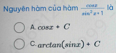 Nguyên hàm của hàm  cos x/sin^2x+1  là
A. cos x+C
C. arctan (sin x)+C