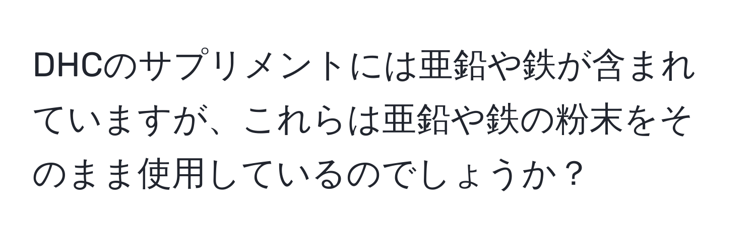 DHCのサプリメントには亜鉛や鉄が含まれていますが、これらは亜鉛や鉄の粉末をそのまま使用しているのでしょうか？